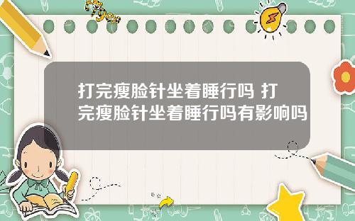打完瘦脸针坐着睡行吗 打完瘦脸针坐着睡行吗有影响吗