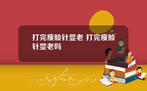 打完瘦脸针显老 打完瘦脸针显老吗