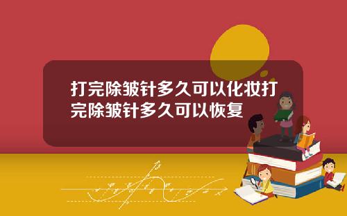 打完除皱针多久可以化妆打完除皱针多久可以恢复