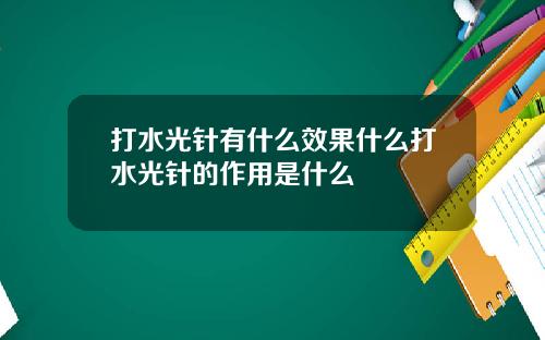 打水光针有什么效果什么打水光针的作用是什么