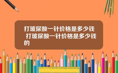 打玻尿酸一针价格是多少钱 打玻尿酸一针价格是多少钱的