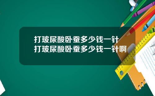 打玻尿酸卧蚕多少钱一针 打玻尿酸卧蚕多少钱一针啊