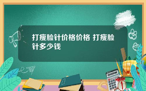 打瘦脸针价格价格 打瘦脸针多少钱