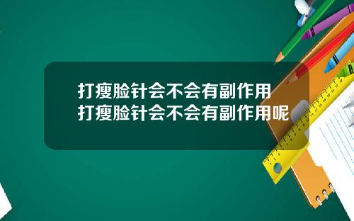 打瘦脸针会不会有副作用 打瘦脸针会不会有副作用呢