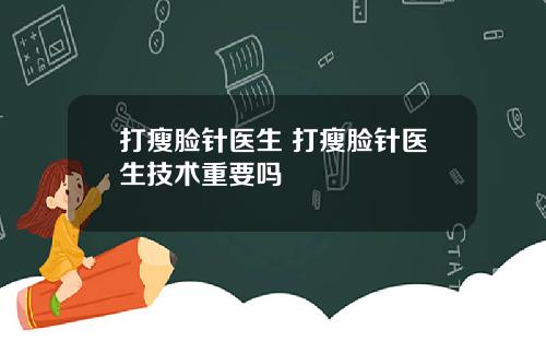 打瘦脸针医生 打瘦脸针医生技术重要吗