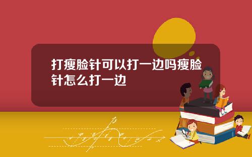 打瘦脸针可以打一边吗瘦脸针怎么打一边