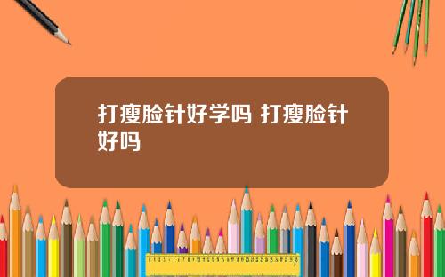 打瘦脸针好学吗 打瘦脸针好吗