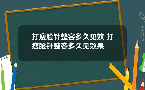 打瘦脸针整容多久见效 打瘦脸针整容多久见效果