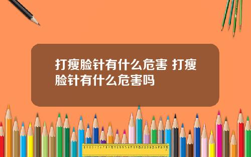 打瘦脸针有什么危害 打瘦脸针有什么危害吗