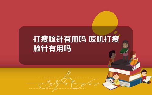打瘦脸针有用吗 咬肌打瘦脸针有用吗