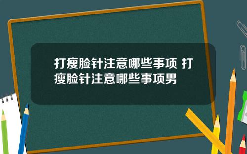 打瘦脸针注意哪些事项 打瘦脸针注意哪些事项男