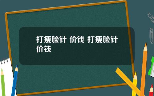打瘦脸针 价钱 打瘦脸针价钱
