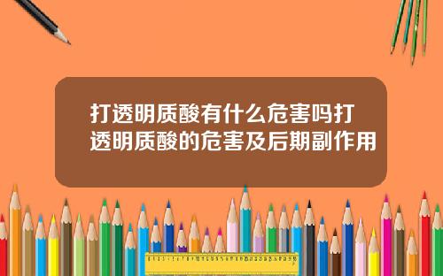 打透明质酸有什么危害吗打透明质酸的危害及后期副作用