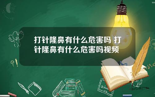 打针隆鼻有什么危害吗 打针隆鼻有什么危害吗视频