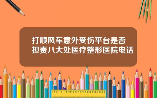 打顺风车意外受伤平台是否担责八大处医疗整形医院电话
