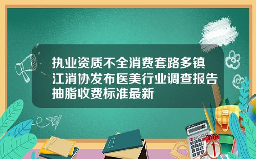 执业资质不全消费套路多镇江消协发布医美行业调查报告抽脂收费标准最新