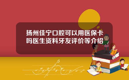扬州佳宁口腔可以用医保卡吗医生资料牙友评价等介绍