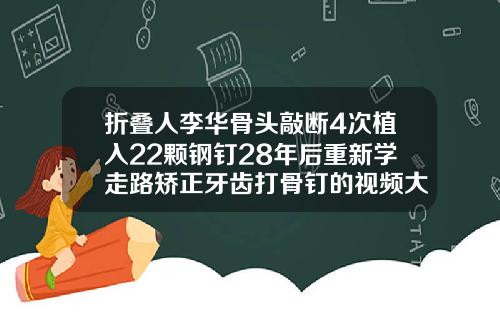 折叠人李华骨头敲断4次植入22颗钢钉28年后重新学走路矫正牙齿打骨钉的视频大全