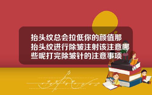 抬头纹总会拉低你的颜值那抬头纹进行除皱注射该注意哪些呢打完除皱针的注意事项