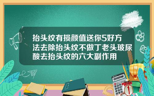 抬头纹有损颜值送你5好方法去除抬头纹不做丁老头玻尿酸去抬头纹的六大副作用