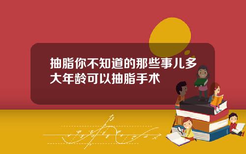 抽脂你不知道的那些事儿多大年龄可以抽脂手术