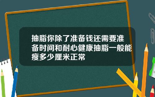 抽脂你除了准备钱还需要准备时间和耐心健康抽脂一般能瘦多少厘米正常