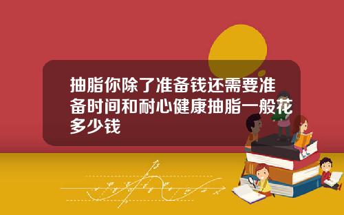 抽脂你除了准备钱还需要准备时间和耐心健康抽脂一般花多少钱