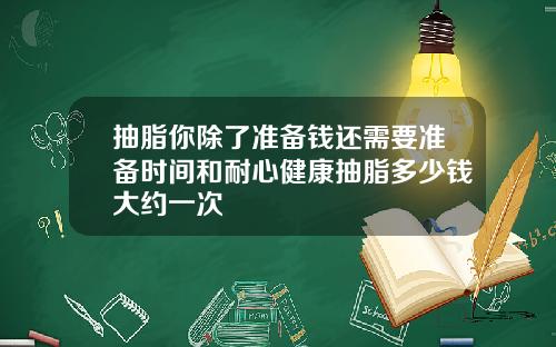 抽脂你除了准备钱还需要准备时间和耐心健康抽脂多少钱大约一次