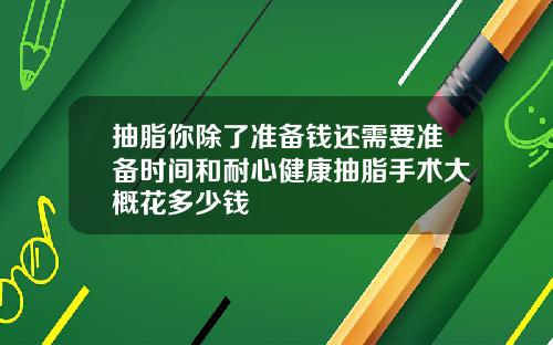 抽脂你除了准备钱还需要准备时间和耐心健康抽脂手术大概花多少钱