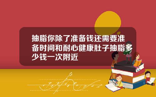 抽脂你除了准备钱还需要准备时间和耐心健康肚子抽脂多少钱一次附近