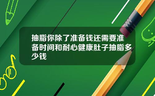 抽脂你除了准备钱还需要准备时间和耐心健康肚子抽脂多少钱