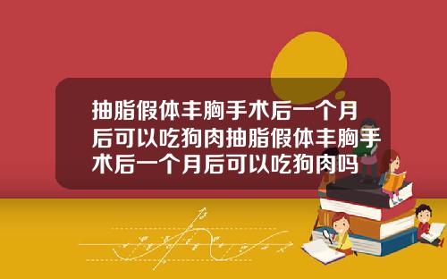 抽脂假体丰胸手术后一个月后可以吃狗肉抽脂假体丰胸手术后一个月后可以吃狗肉吗