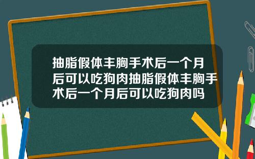 抽脂假体丰胸手术后一个月后可以吃狗肉抽脂假体丰胸手术后一个月后可以吃狗肉吗