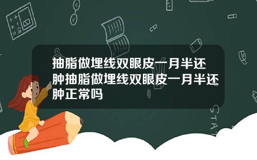 抽脂做埋线双眼皮一月半还肿抽脂做埋线双眼皮一月半还肿正常吗