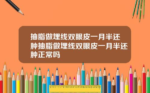 抽脂做埋线双眼皮一月半还肿抽脂做埋线双眼皮一月半还肿正常吗
