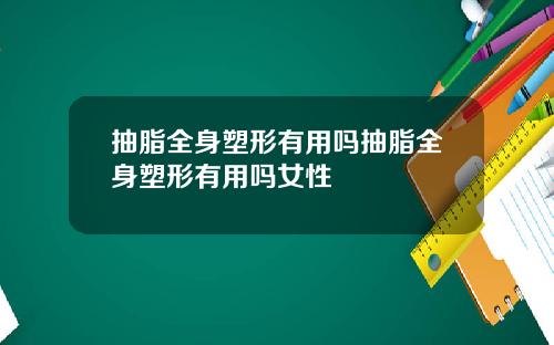 抽脂全身塑形有用吗抽脂全身塑形有用吗女性