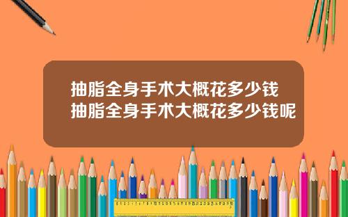 抽脂全身手术大概花多少钱抽脂全身手术大概花多少钱呢