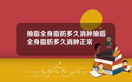 抽脂全身脂肪多久消肿抽脂全身脂肪多久消肿正常