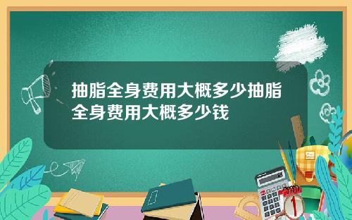 抽脂全身费用大概多少抽脂全身费用大概多少钱