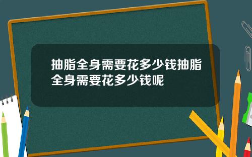 抽脂全身需要花多少钱抽脂全身需要花多少钱呢