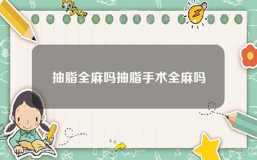 抽脂全麻吗抽脂手术全麻吗