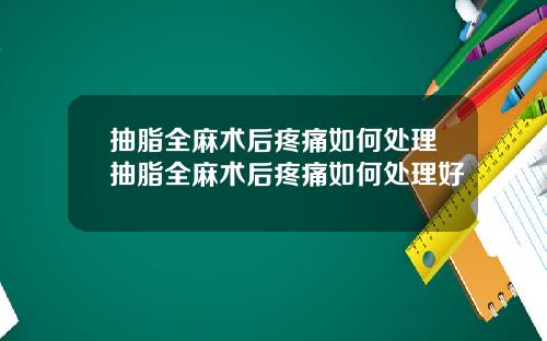 抽脂全麻术后疼痛如何处理抽脂全麻术后疼痛如何处理好
