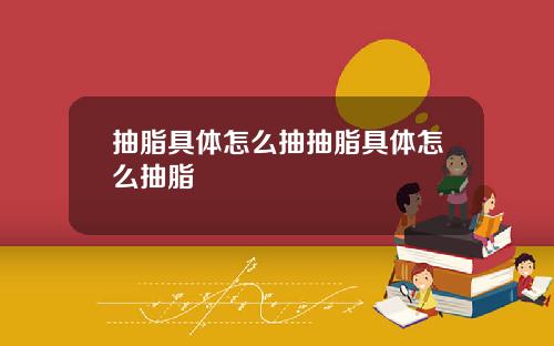 抽脂具体怎么抽抽脂具体怎么抽脂