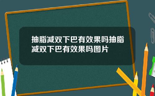 抽脂减双下巴有效果吗抽脂减双下巴有效果吗图片