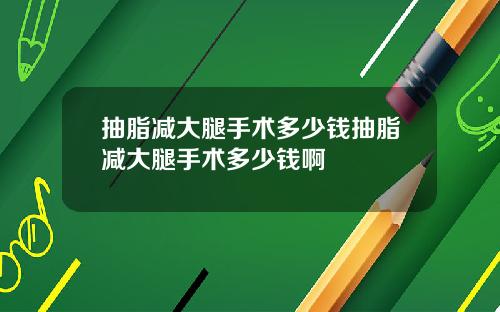 抽脂减大腿手术多少钱抽脂减大腿手术多少钱啊