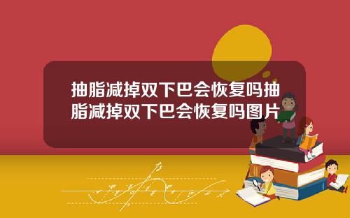 抽脂减掉双下巴会恢复吗抽脂减掉双下巴会恢复吗图片