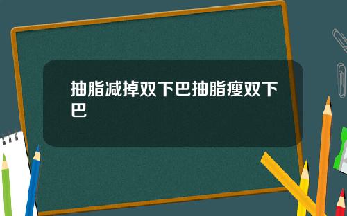 抽脂减掉双下巴抽脂瘦双下巴