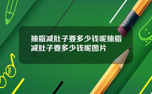 抽脂减肚子要多少钱呢抽脂减肚子要多少钱呢图片