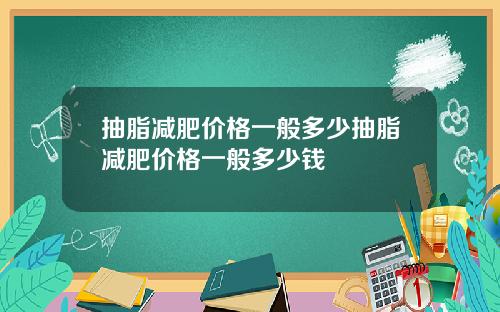 抽脂减肥价格一般多少抽脂减肥价格一般多少钱