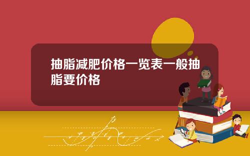 抽脂减肥价格一览表一般抽脂要价格